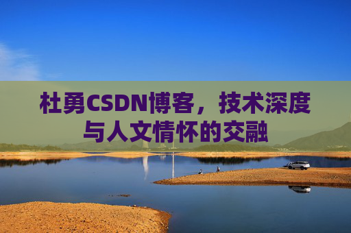 杜勇CSDN博客，技术深度与人文情怀的交融